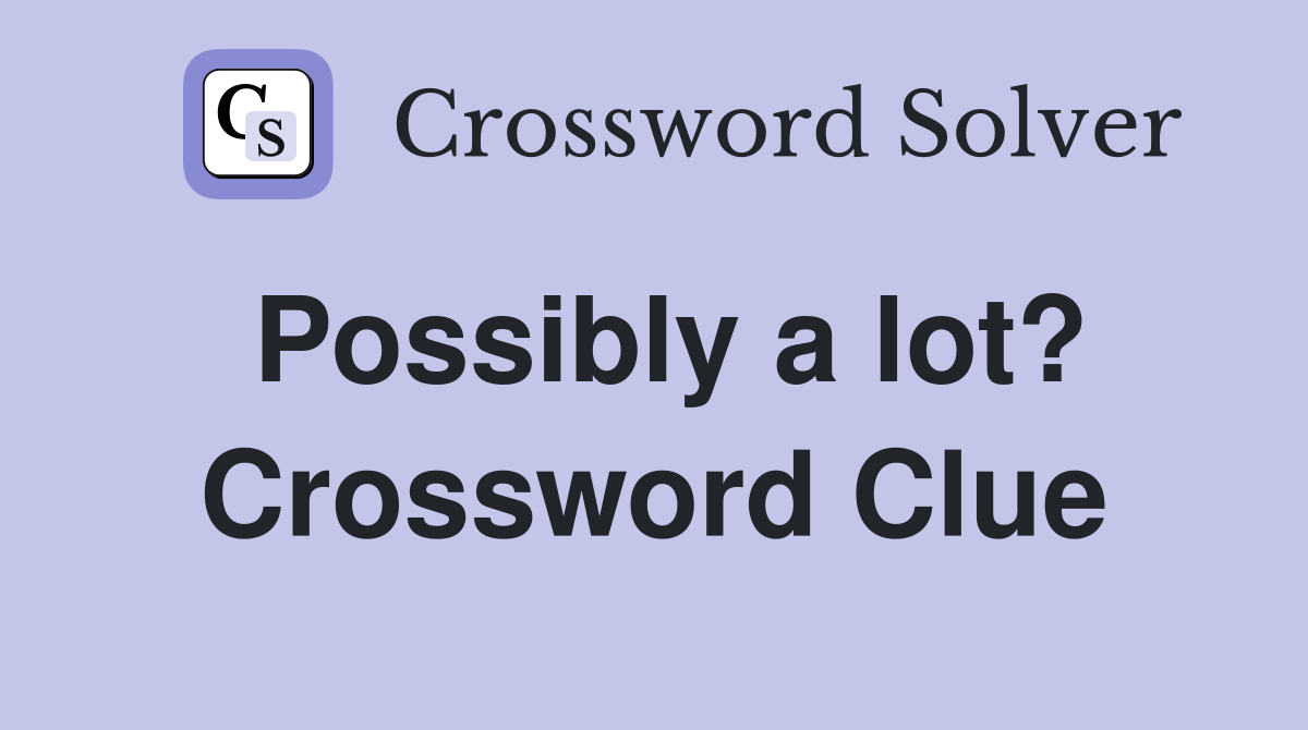 Possibly a lot? Crossword Clue