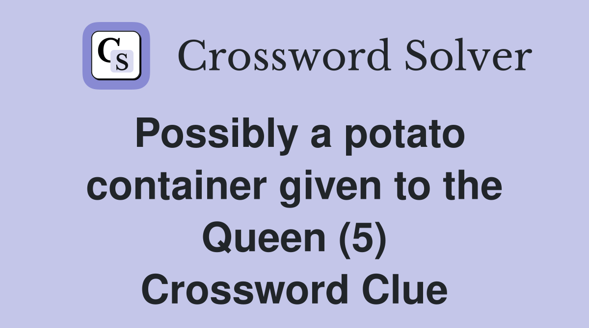 Possibly a potato container given to the Queen (5) Crossword Clue