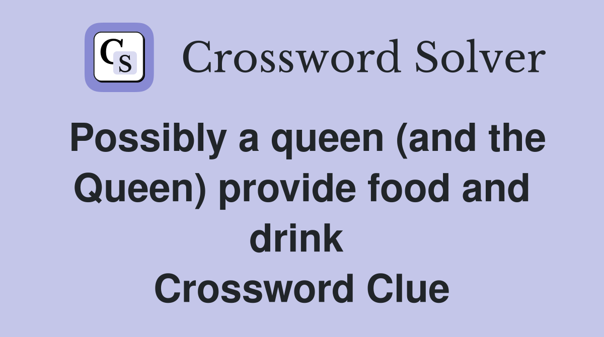 Possibly a queen (and the Queen) provide food and drink  Crossword Clue