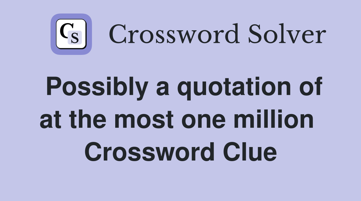 Possibly a quotation of at the most one million  Crossword Clue
