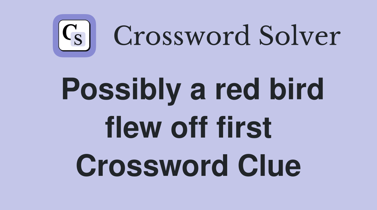 Possibly a red bird flew off first Crossword Clue