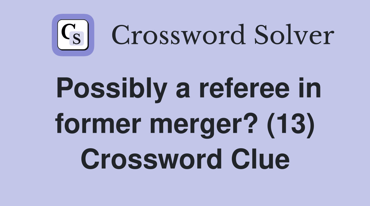 Possibly a referee in former merger? (13) Crossword Clue
