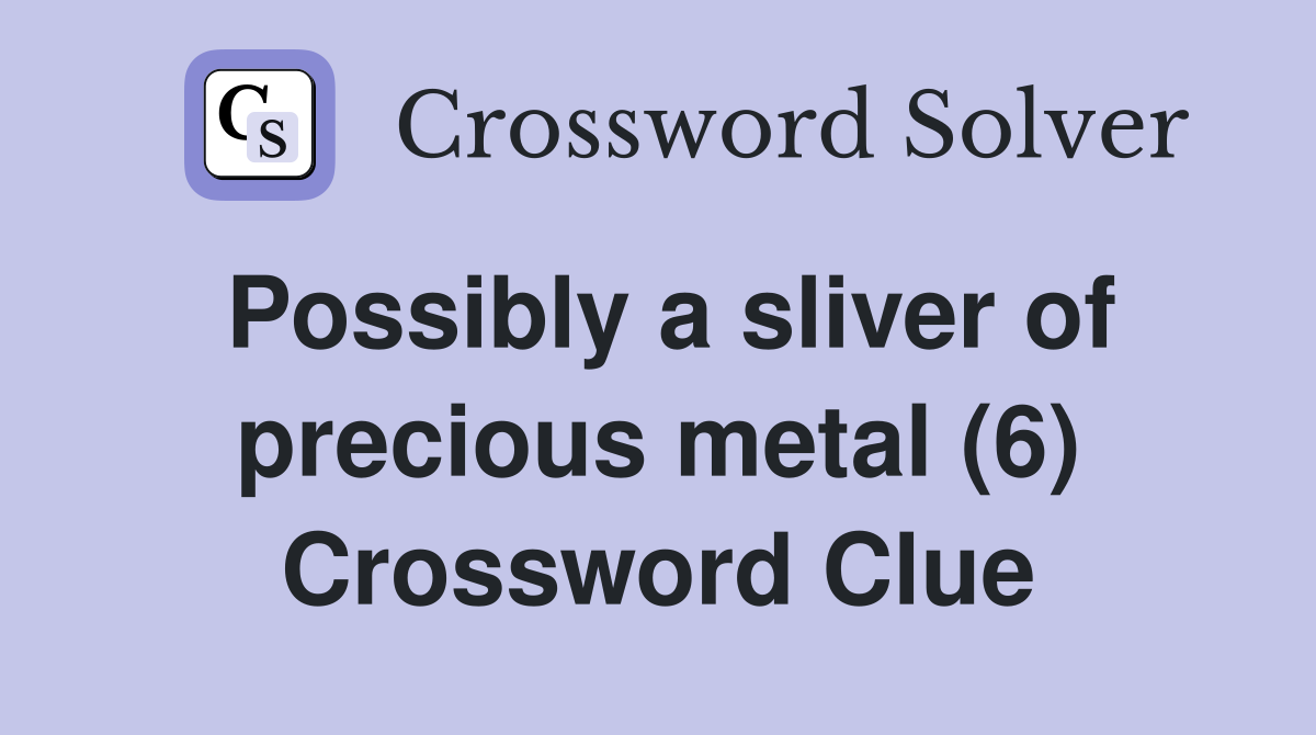 Possibly a sliver of precious metal (6) Crossword Clue