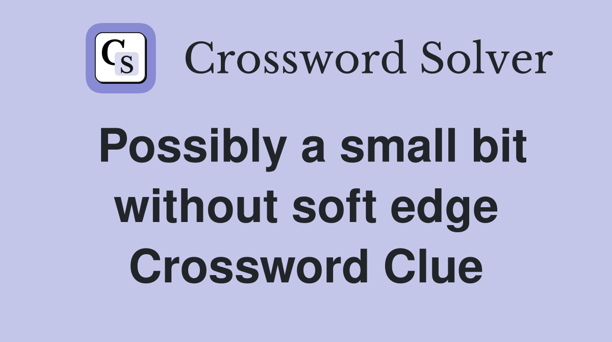 Possibly a small bit without soft edge Crossword Clue