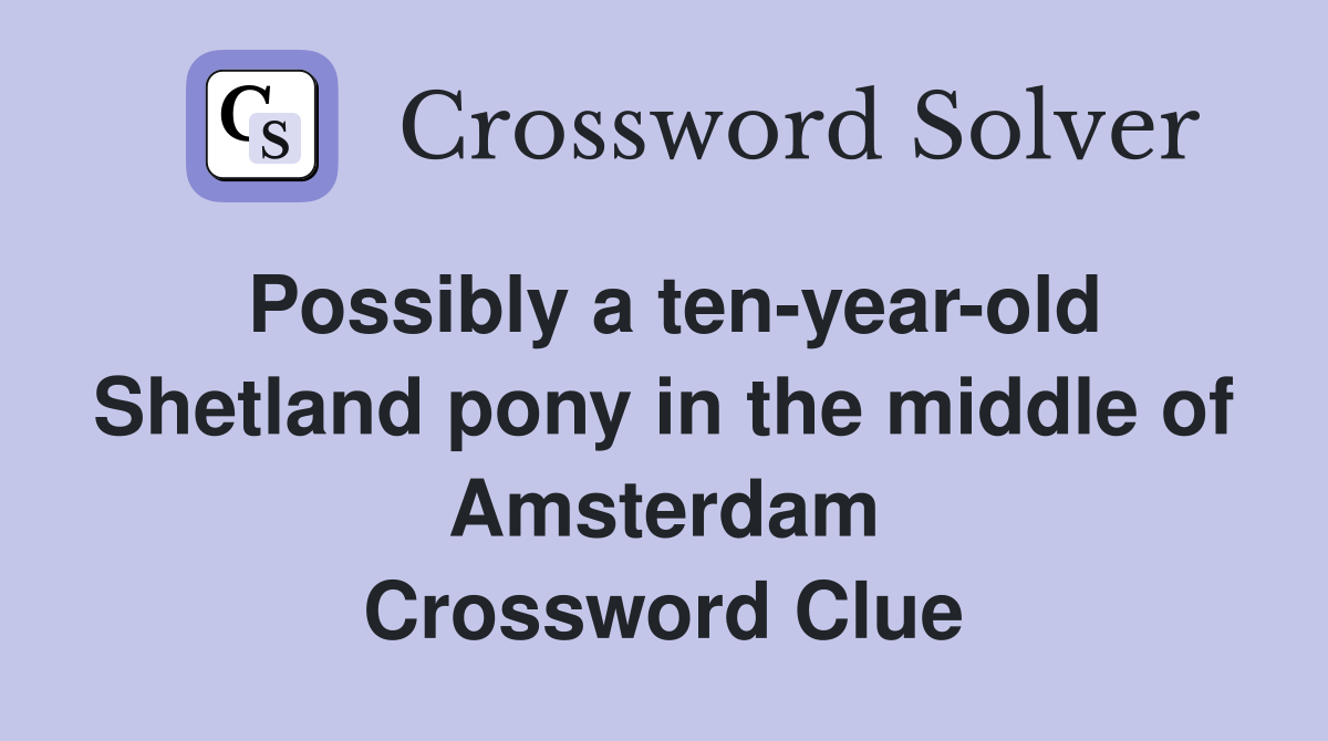 Possibly a ten-year-old Shetland pony in the middle of Amsterdam Crossword Clue