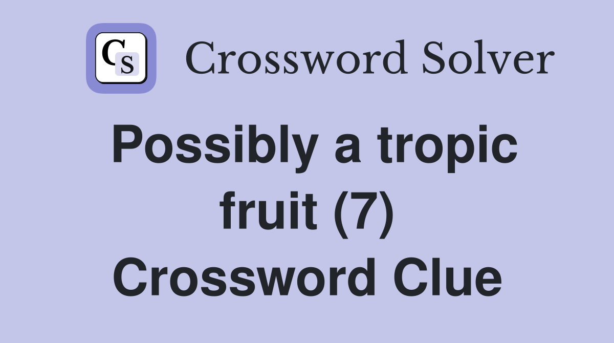 Possibly a tropic fruit (7) Crossword Clue