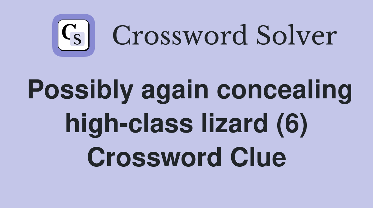 Possibly again concealing high-class lizard (6) Crossword Clue