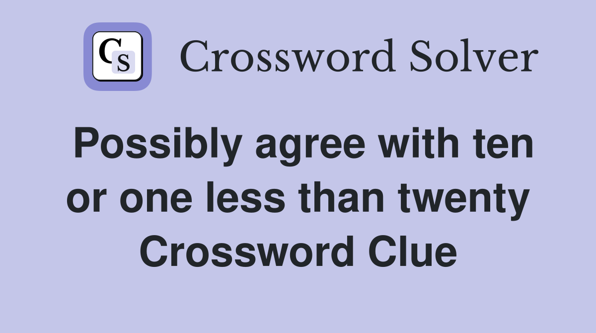 Possibly agree with ten or one less than twenty Crossword Clue