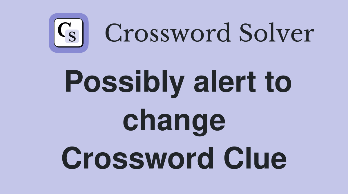 Possibly alert to change Crossword Clue