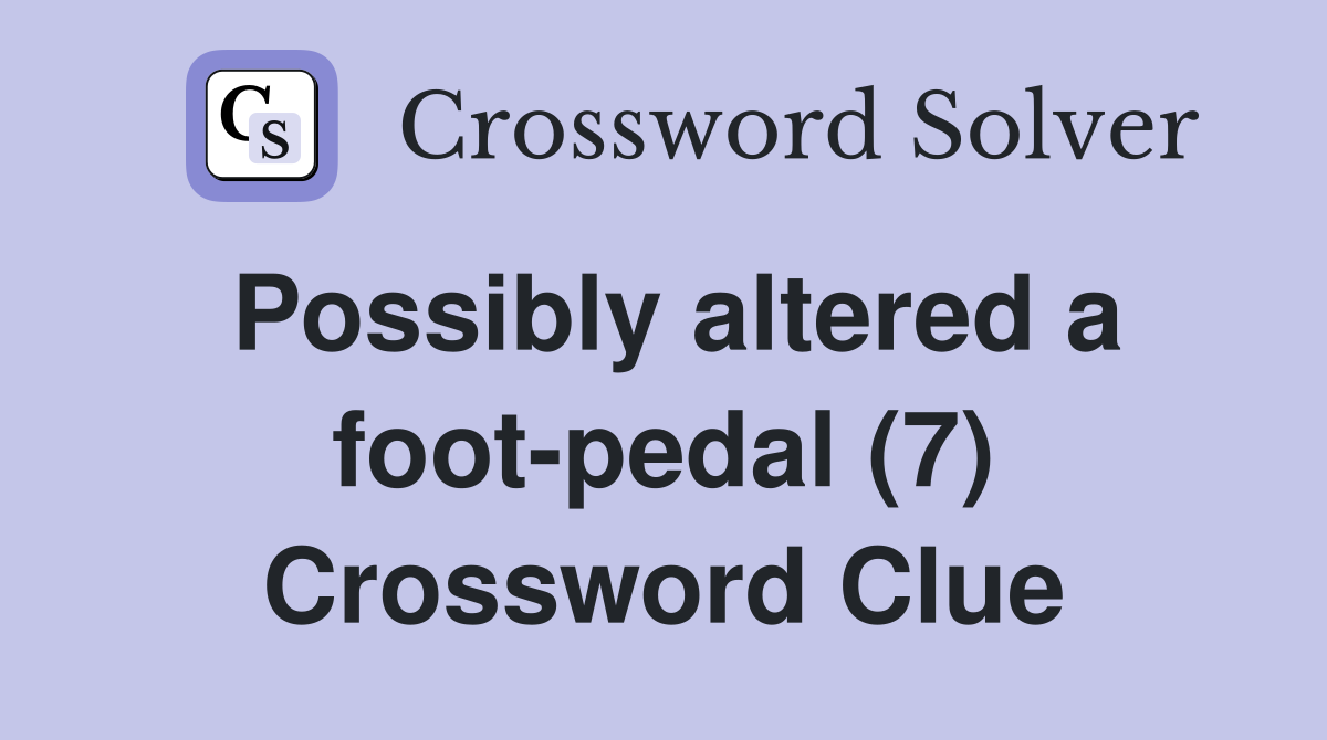 Possibly altered a foot-pedal (7) Crossword Clue