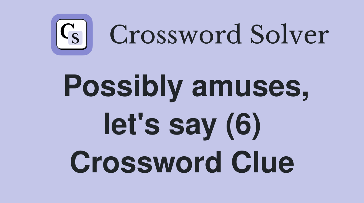 Possibly amuses, let's say (6) Crossword Clue