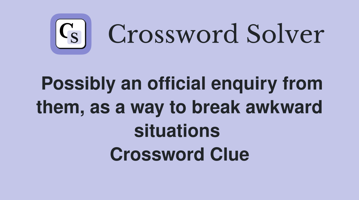 Possibly an official enquiry from them, as a way to break awkward situations  Crossword Clue