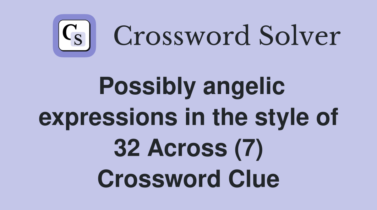 Possibly angelic expressions in the style of 32 Across (7) Crossword Clue