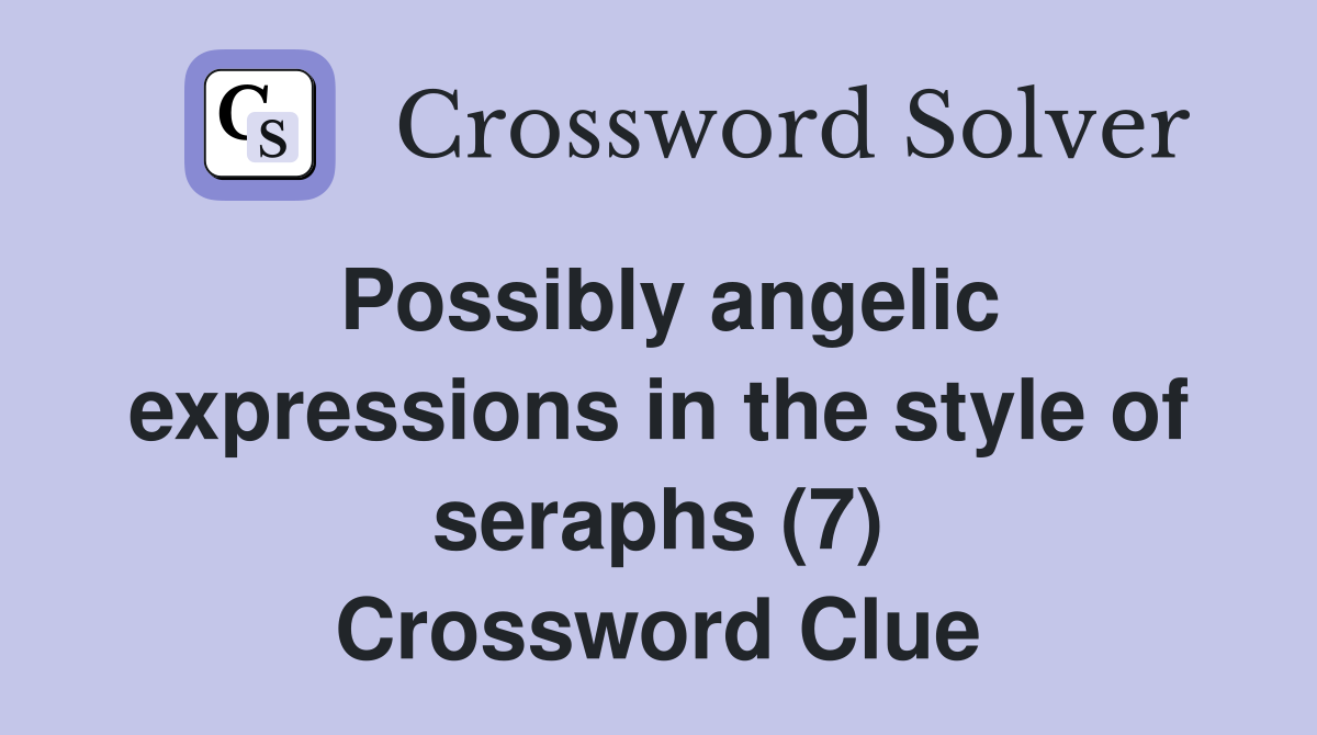 Possibly angelic expressions in the style of seraphs (7) Crossword Clue
