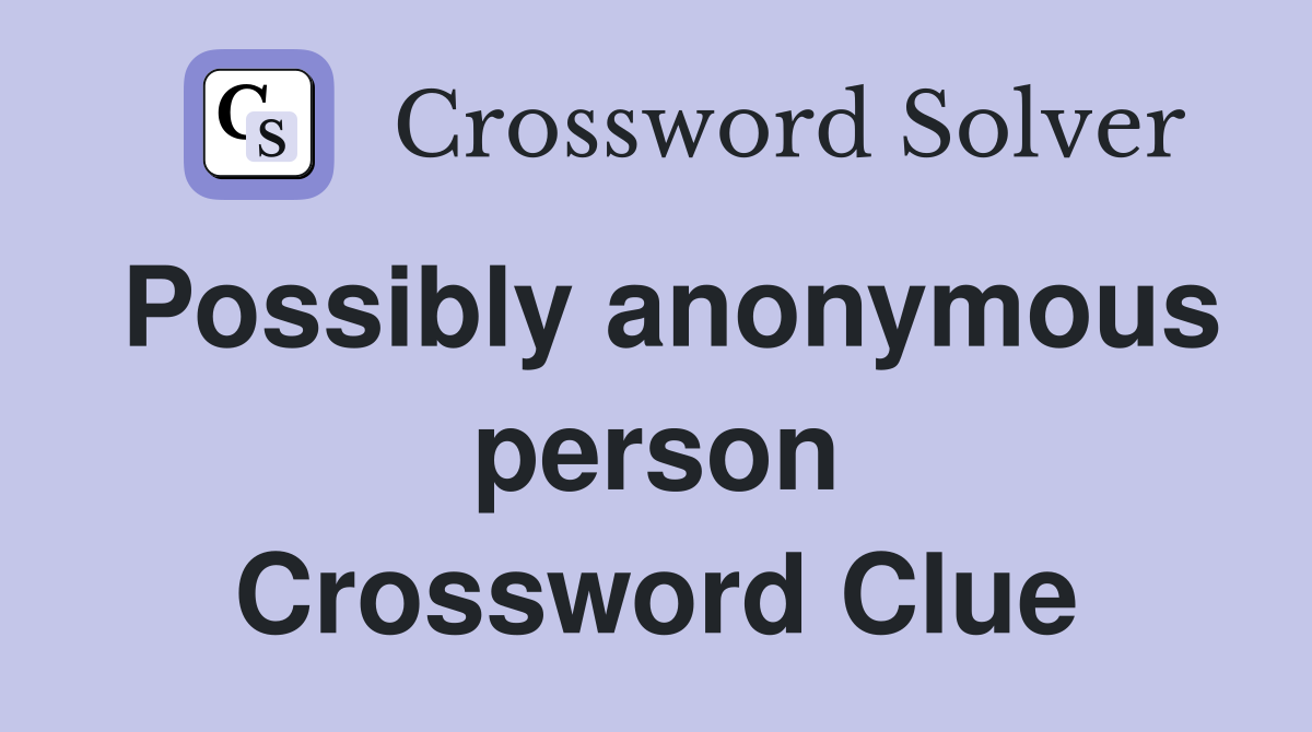 Possibly anonymous person Crossword Clue