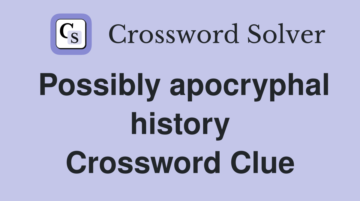 Possibly apocryphal history Crossword Clue