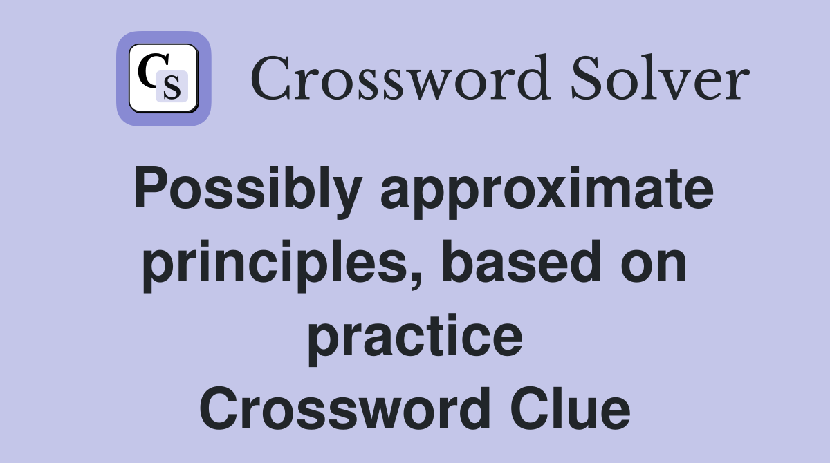 Possibly approximate principles, based on practice Crossword Clue