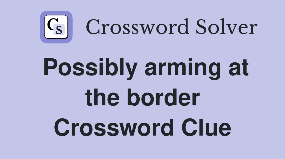 Possibly arming at the border Crossword Clue