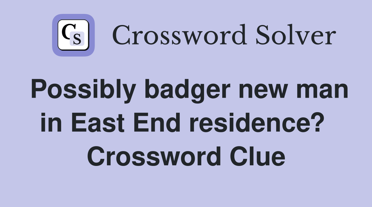 Possibly badger new man in East End residence?  Crossword Clue