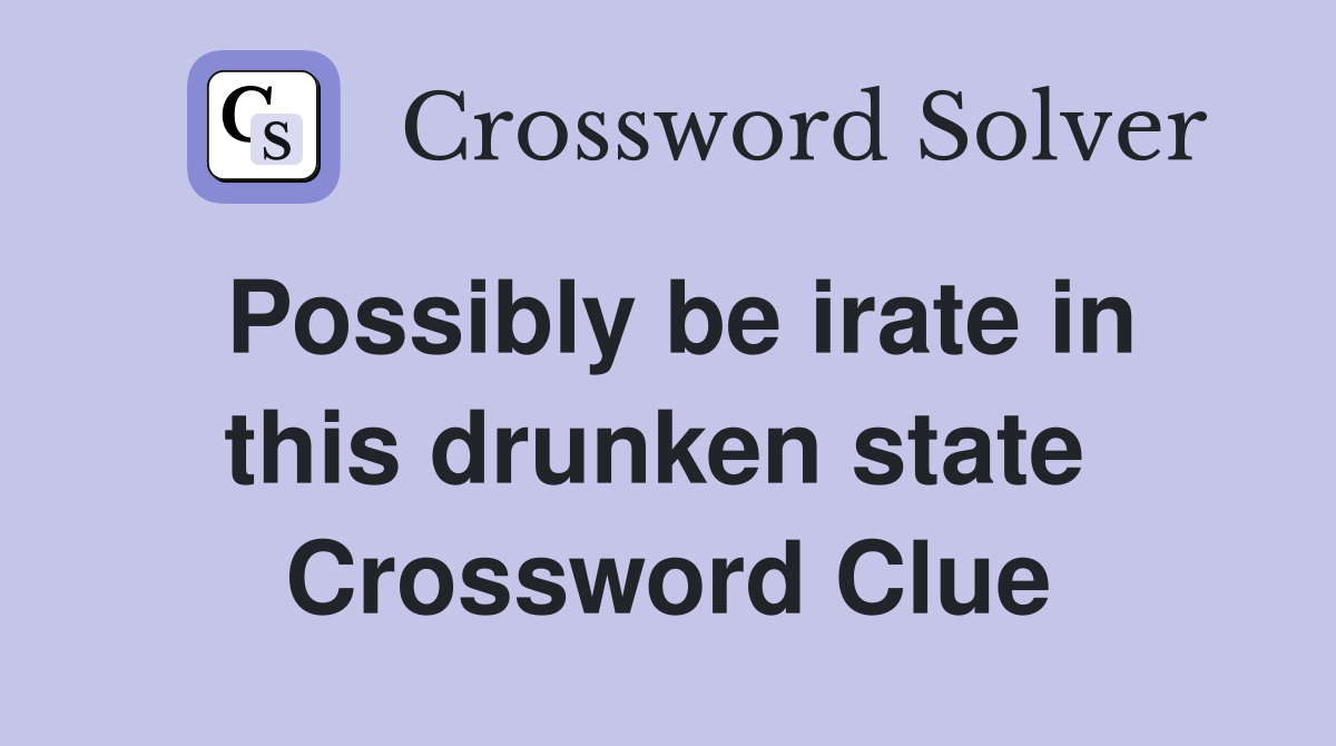 Possibly be irate in this drunken state  Crossword Clue