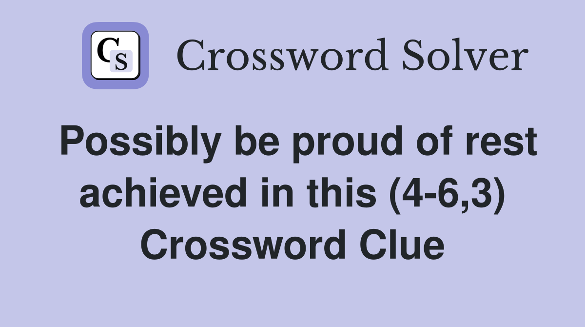 Possibly be proud of rest achieved in this (4-6,3) Crossword Clue