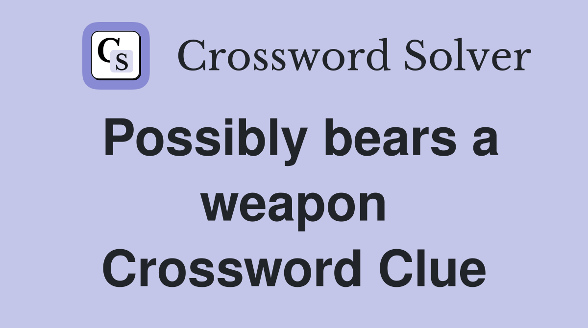 Possibly bears a weapon Crossword Clue