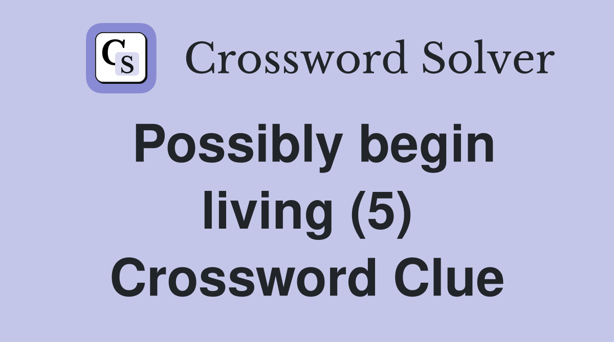 Possibly begin living (5) Crossword Clue