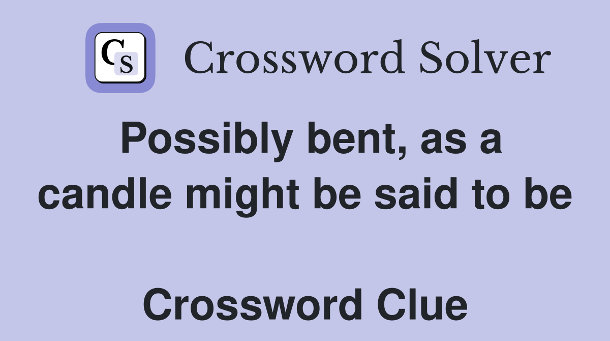 Possibly bent, as a candle might be said to be  Crossword Clue
