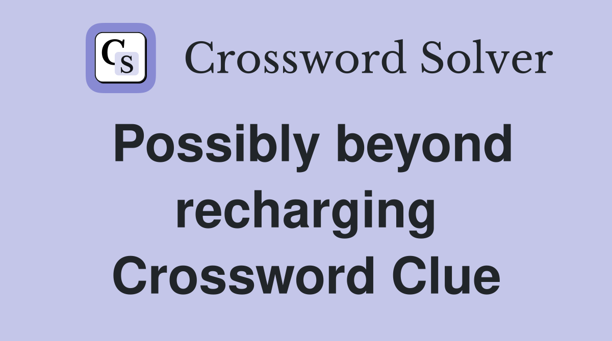 Possibly beyond recharging Crossword Clue