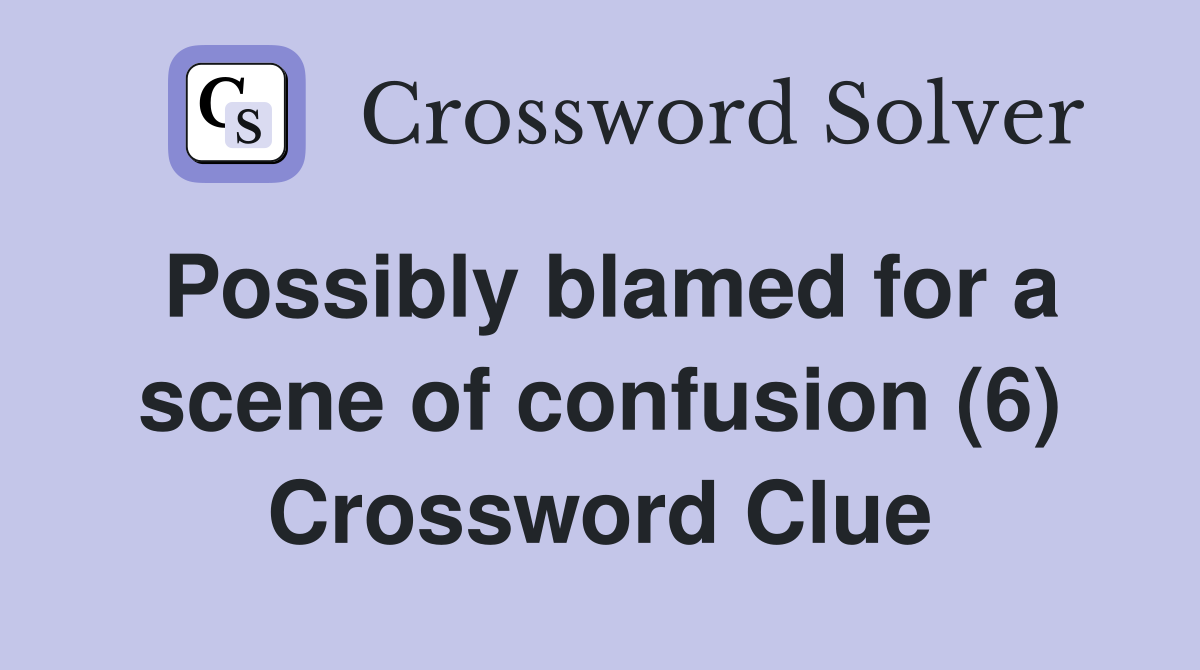 Possibly blamed for a scene of confusion (6) Crossword Clue