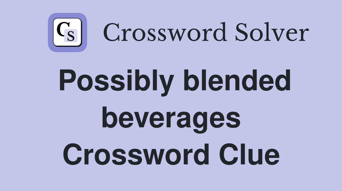 Possibly blended beverages Crossword Clue