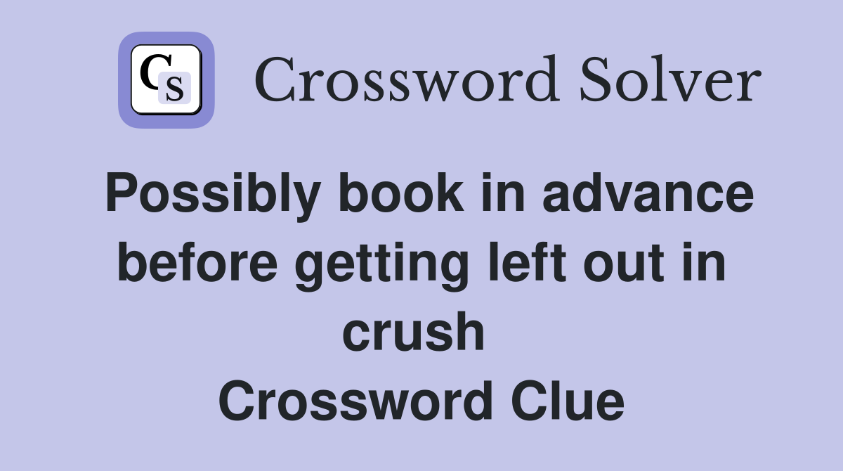 Possibly book in advance before getting left out in crush  Crossword Clue