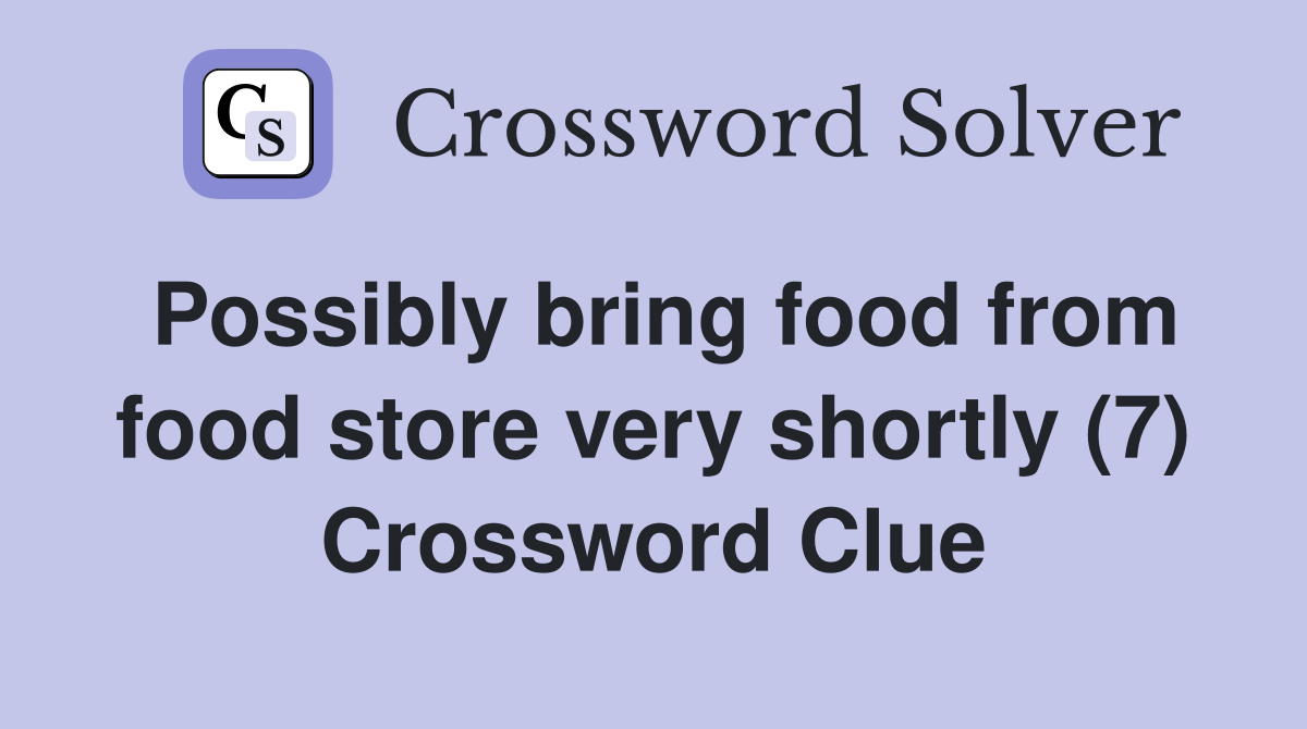 Possibly bring food from food store very shortly (7) Crossword Clue