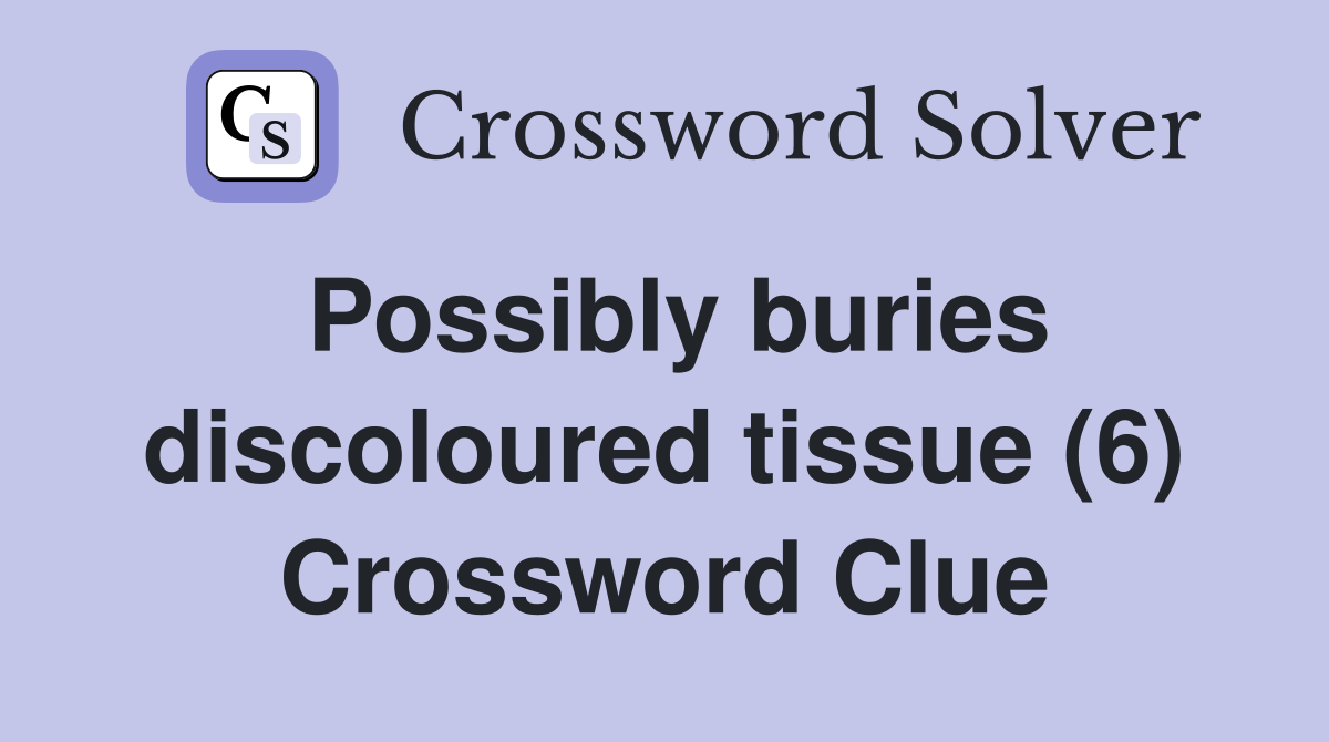 Possibly buries discoloured tissue (6) Crossword Clue