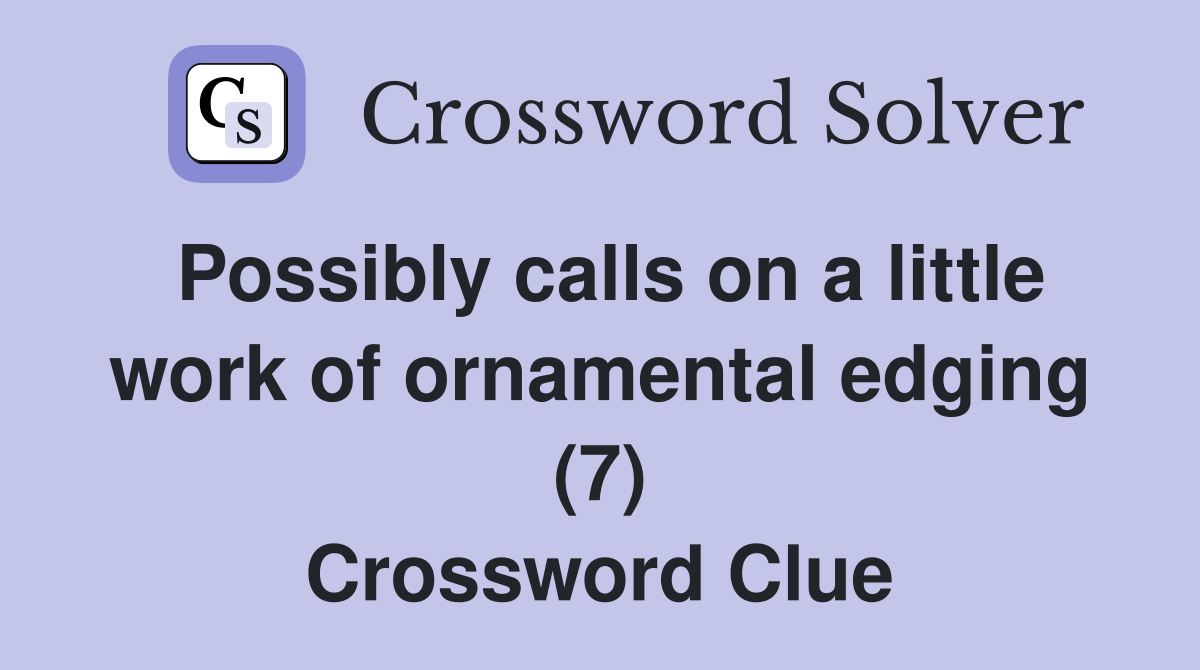 Possibly calls on a little work of ornamental edging (7) Crossword Clue