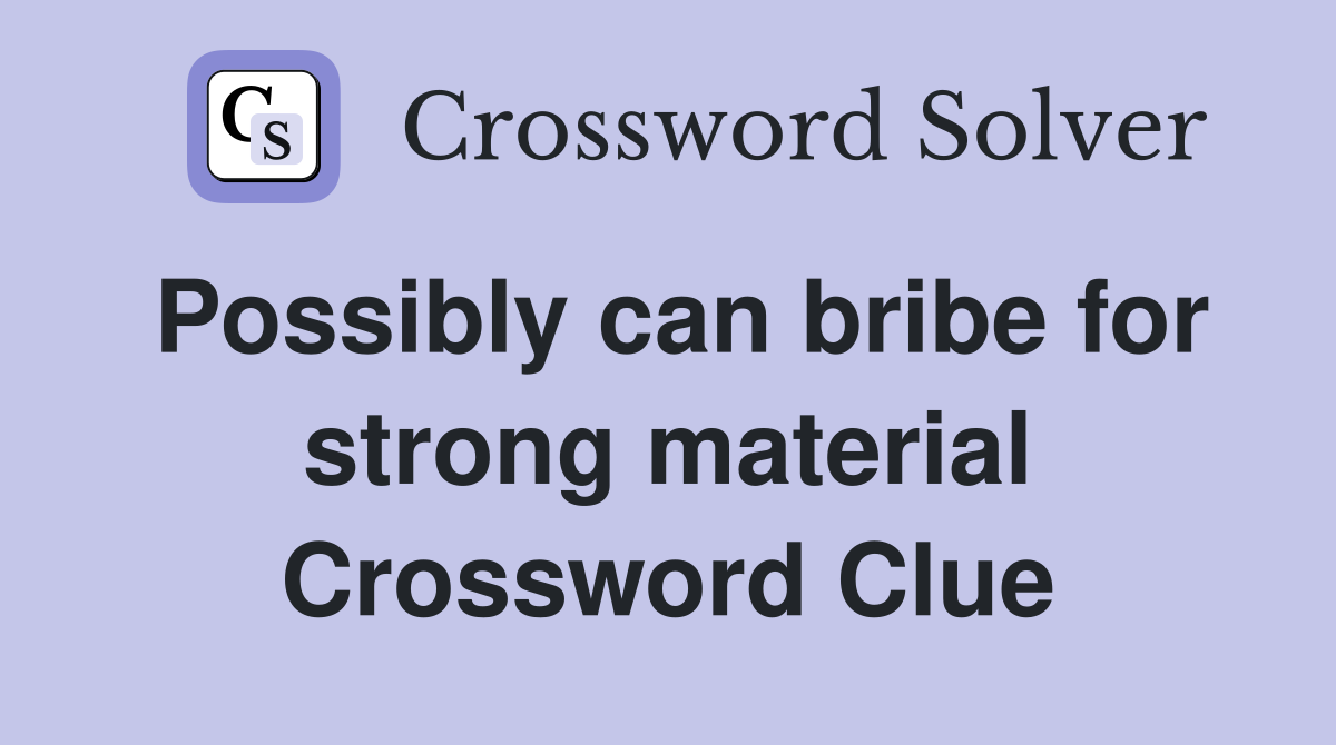 Possibly can bribe for strong material Crossword Clue