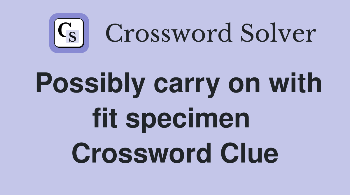 Possibly carry on with fit specimen  Crossword Clue