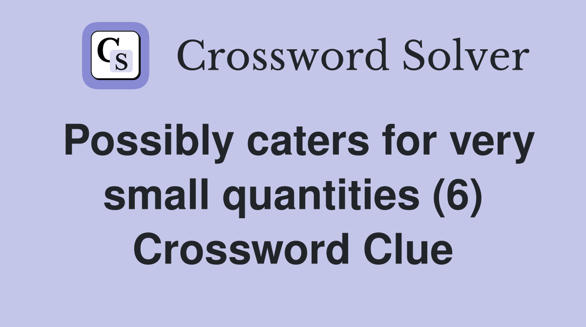Possibly caters for very small quantities (6) Crossword Clue