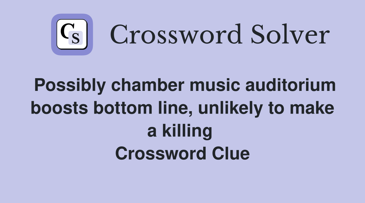 Possibly chamber music auditorium boosts bottom line, unlikely to make a killing  Crossword Clue