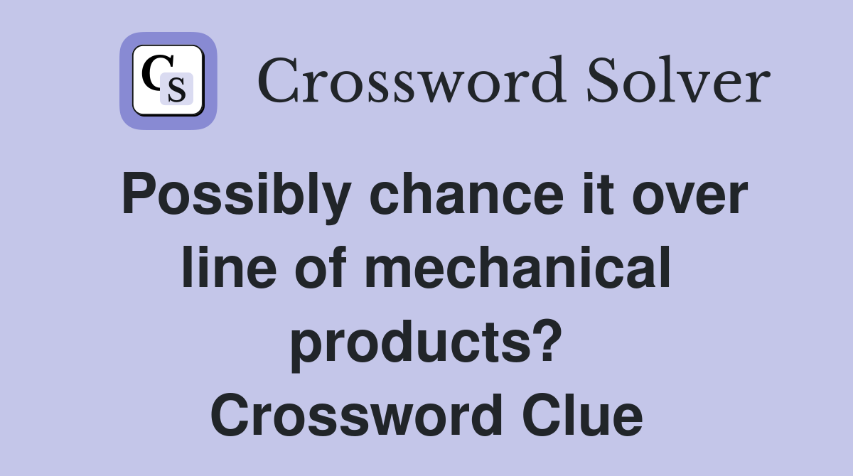 Possibly chance it over line of mechanical products? Crossword Clue