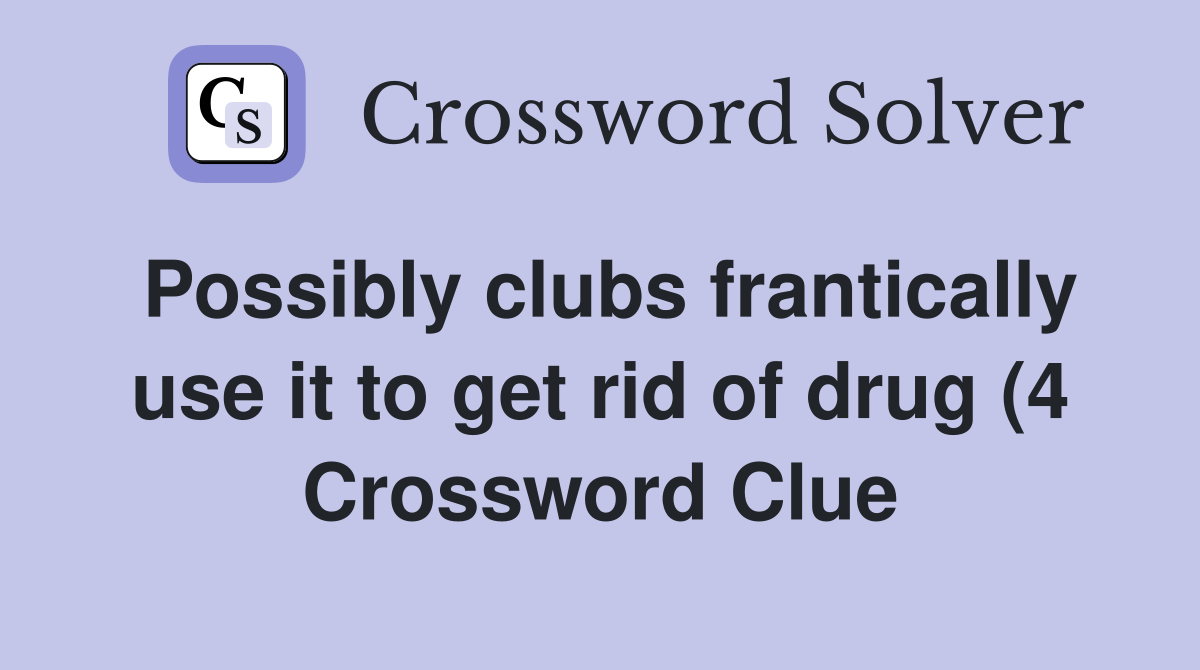 Possibly clubs frantically use it to get rid of drug (4) Crossword Possibly clubs frantically use it to get rid of drug (4) Crossword