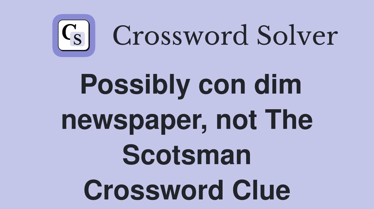 Possibly con dim newspaper, not The Scotsman Crossword Clue