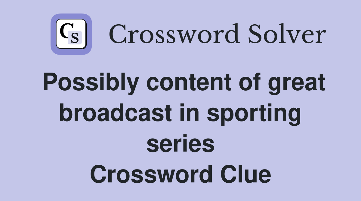 Possibly content of great broadcast in sporting series Crossword Clue