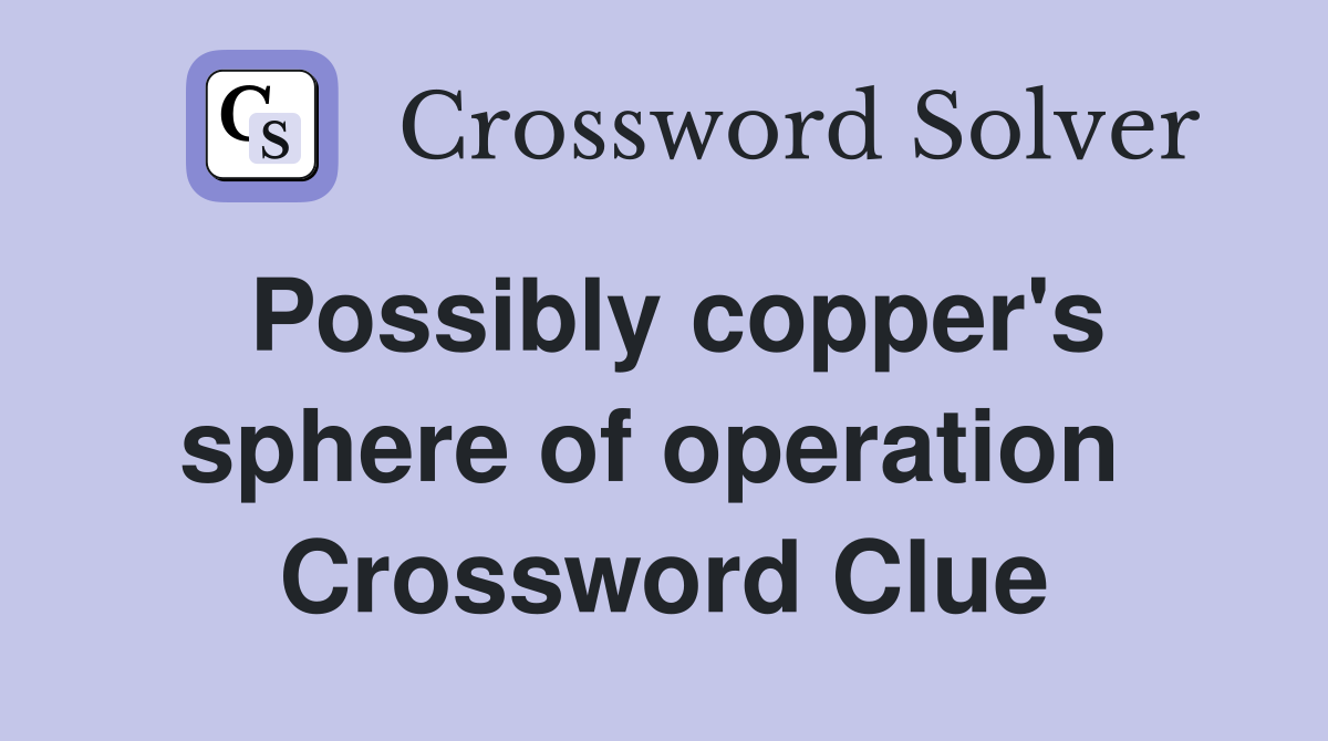 Possibly copper's sphere of operation  Crossword Clue