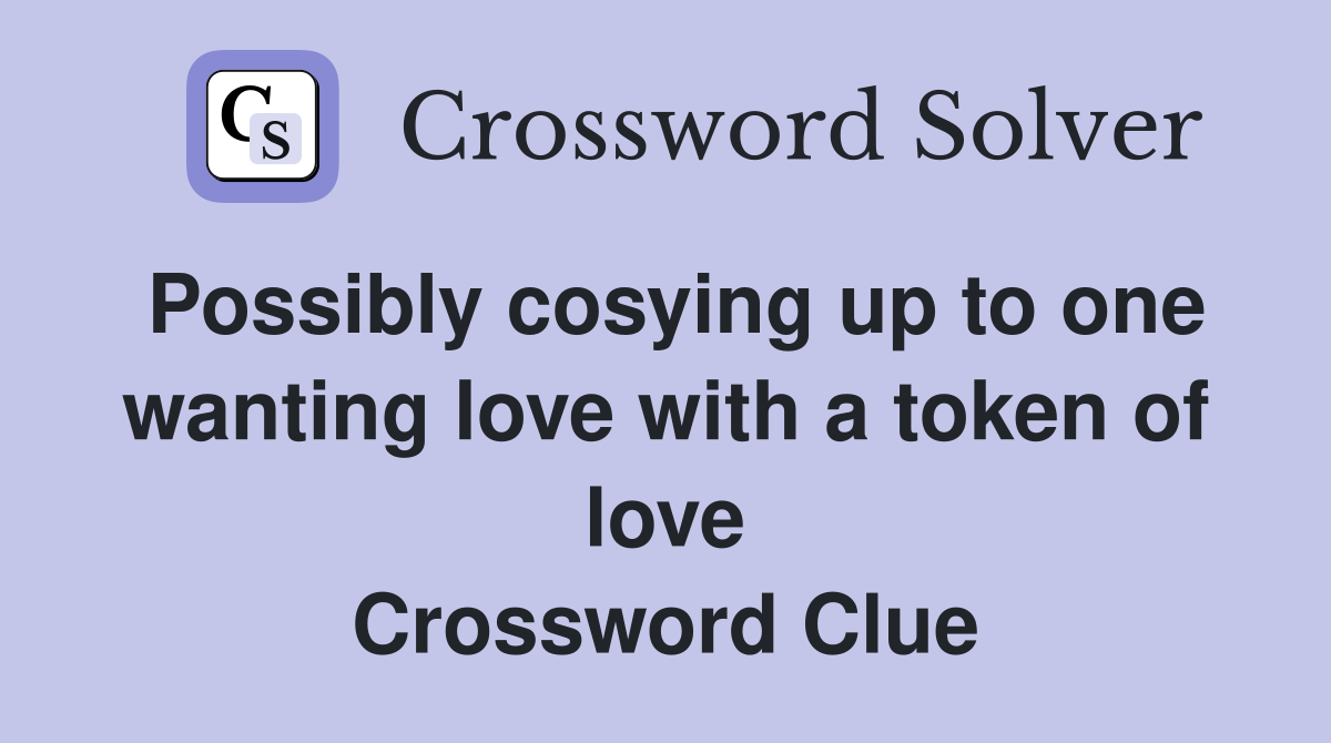 Possibly cosying up to one wanting love with a token of love Crossword Clue
