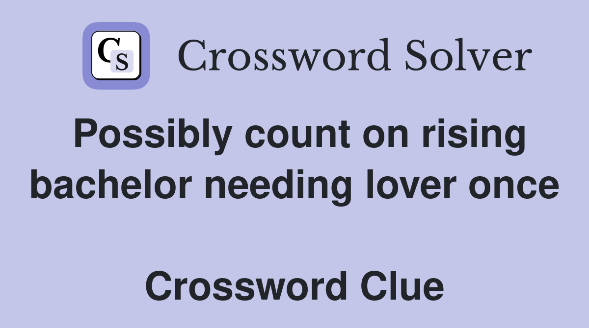 Possibly count on rising bachelor needing lover once  Crossword Clue