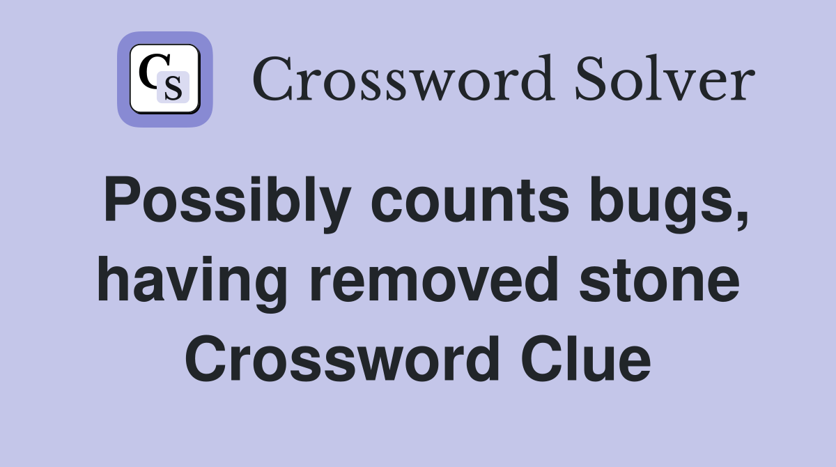 Possibly counts bugs, having removed stone Crossword Clue