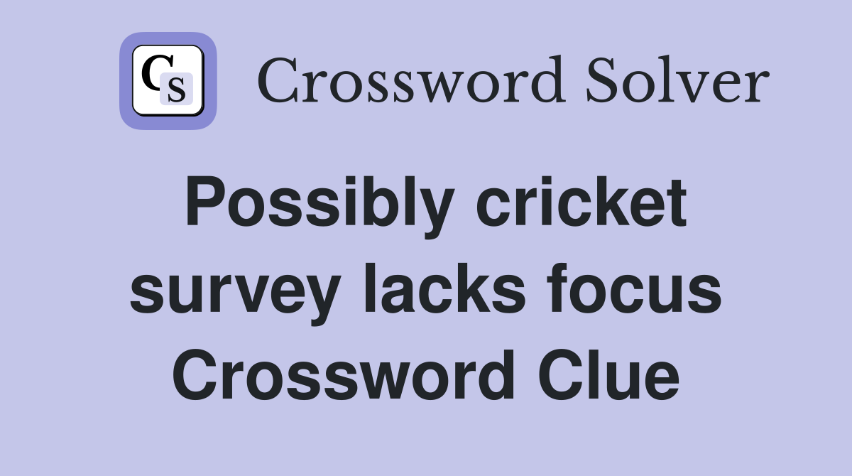 Possibly cricket survey lacks focus Crossword Clue