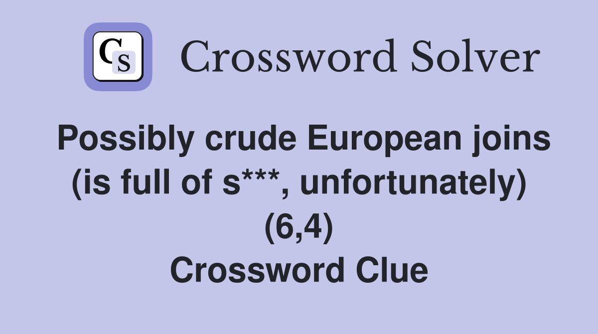 Possibly crude European joins (is full of s***, unfortunately) (6,4) Crossword Clue
