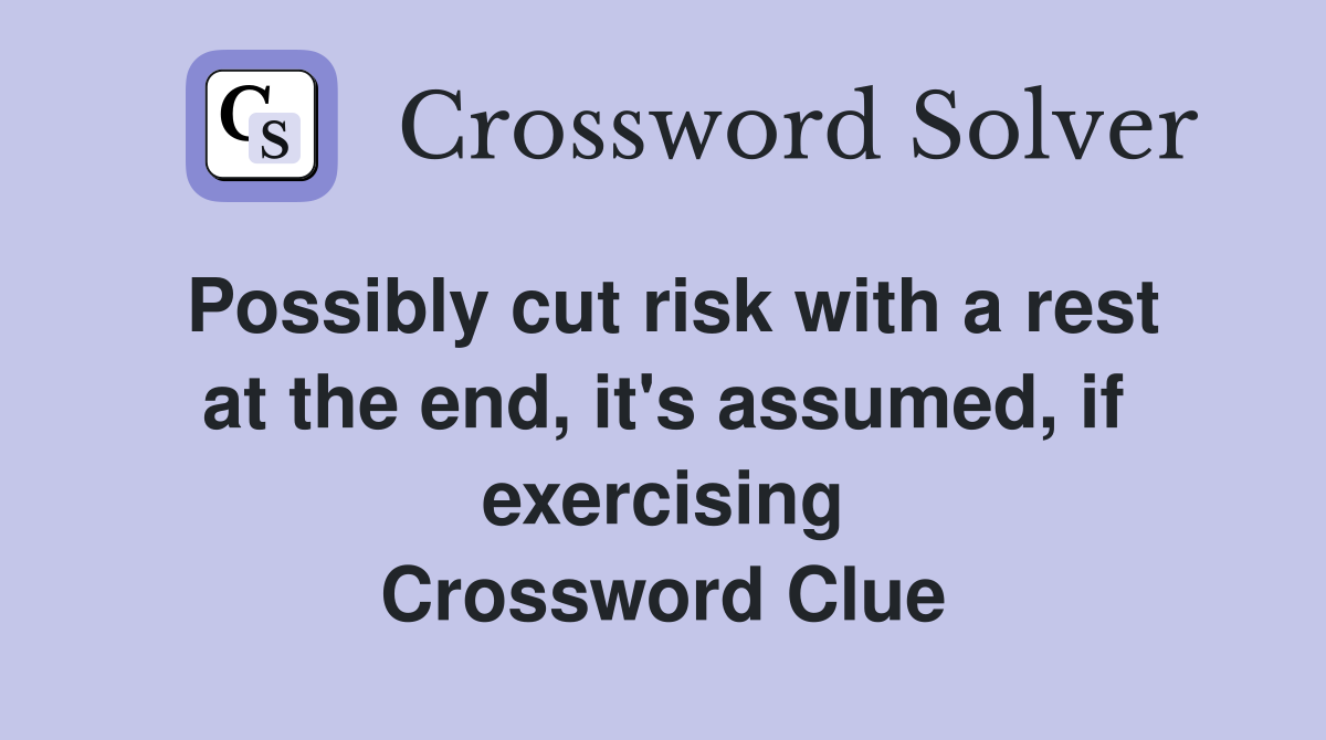Possibly cut risk with a rest at the end, it's assumed, if exercising Crossword Clue